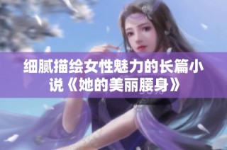 细腻描绘女性魅力的长篇小说《她的美丽腰身》