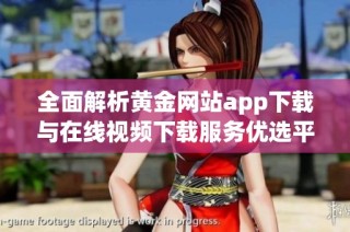 全面解析黄金网站app下载与在线视频下载服务优选平台