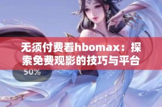 无须付费看hbomax：探索免费观影的技巧与平台