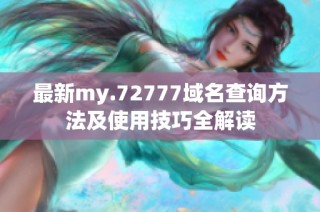 最新my.72777域名查询方法及使用技巧全解读