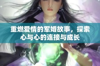 重燃爱情的军婚故事，探索心与心的连接与成长