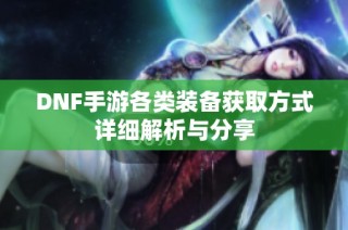 DNF手游各类装备获取方式详细解析与分享