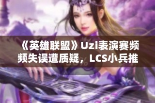 《英雄联盟》Uzi表演赛频频失误遭质疑，LCS小兵推家让人惊讶