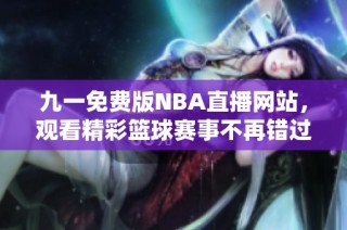 九一免费版NBA直播网站，观看精彩篮球赛事不再错过