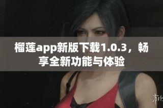 榴莲app新版下载1.0.3，畅享全新功能与体验