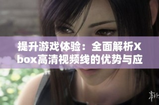 提升游戏体验：全面解析Xbox高清视频线的优势与应用方法