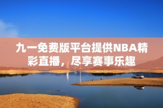 九一免费版平台提供NBA精彩直播，尽享赛事乐趣