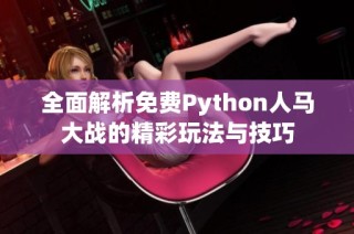 全面解析免费Python人马大战的精彩玩法与技巧