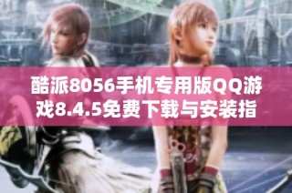 酷派8056手机专用版QQ游戏8.4.5免费下载与安装指南