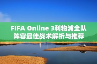 FIFA Online 3利物浦全队阵容最佳战术解析与推荐