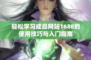 轻松学习成品网站1688的使用技巧与入门指南