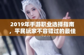 2019年手游职业选择指南，平民玩家不容错过的最佳职业推荐