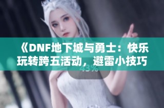 《DNF地下城与勇士：快乐玩转跨五活动，避雷小技巧分享》