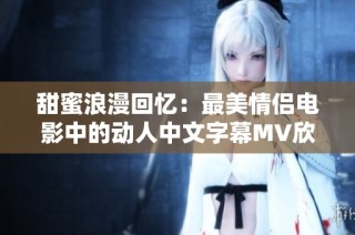 甜蜜浪漫回忆：最美情侣电影中的动人中文字幕MV欣赏