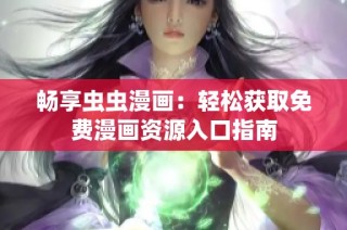 畅享虫虫漫画：轻松获取免费漫画资源入口指南