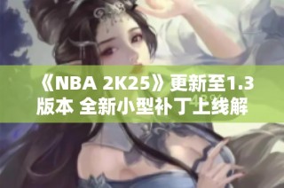 《NBA 2K25》更新至1.3版本 全新小型补丁上线解析