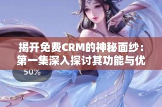 揭开免费CRM的神秘面纱：第一集深入探讨其功能与优势