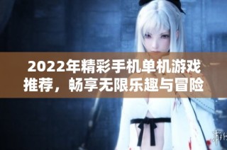 2022年精彩手机单机游戏推荐，畅享无限乐趣与冒险