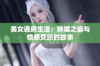 美女通房生活：娇媚之姿与情感交织的故事