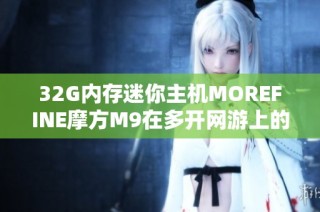 32G内存迷你主机MOREFINE摩方M9在多开网游上的性能评测