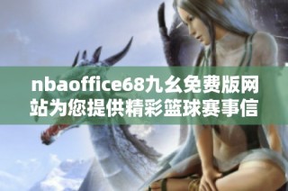 nbaoffice68九幺免费版网站为您提供精彩篮球赛事信息