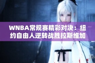 WNBA常规赛精彩对决：纽约自由人逆转战胜拉斯维加斯王牌