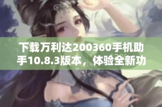 下载万利达200360手机助手10.8.3版本，体验全新功能与服务