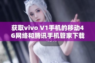 获取vivo V1手机的移动4G网络和腾讯手机管家下载方法详解