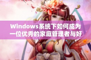 Windows系统下如何成为一位优秀的家庭管理者与好妈妈