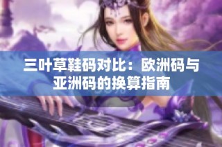 三叶草鞋码对比：欧洲码与亚洲码的换算指南