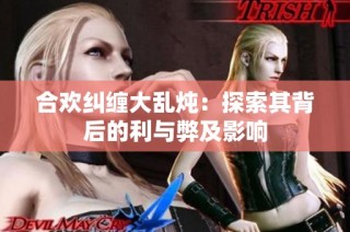 合欢纠缠大乱炖：探索其背后的利与弊及影响