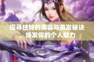 探寻独特的美容与美发秘诀，焕发你的个人魅力