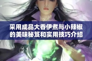 采用成品大香伊煮与小辣椒的美味秘笈和实用技巧介绍