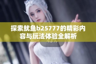 探索鱿鱼b25777的精彩内容与玩法体验全解析