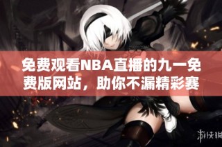 免费观看NBA直播的九一免费版网站，助你不漏精彩赛事