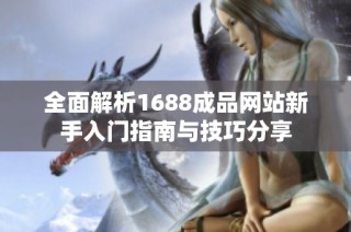 全面解析1688成品网站新手入门指南与技巧分享