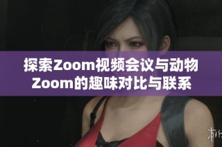 探索Zoom视频会议与动物Zoom的趣味对比与联系