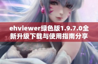 ehviewer绿色版1.9.7.0全新升级下载与使用指南分享