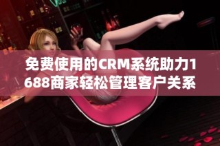 免费使用的CRM系统助力1688商家轻松管理客户关系