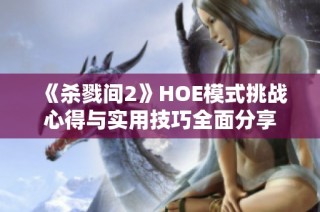 《杀戮间2》HOE模式挑战心得与实用技巧全面分享