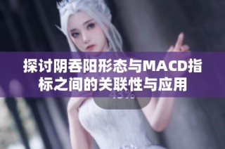 探讨阴吞阳形态与MACD指标之间的关联性与应用