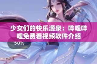 少女们的快乐源泉：哔哩哔哩免费看视频软件介绍