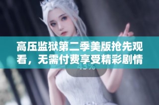 高压监狱第二季美版抢先观看，无需付费享受精彩剧情