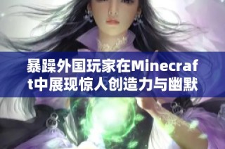 暴躁外国玩家在Minecraft中展现惊人创造力与幽默感