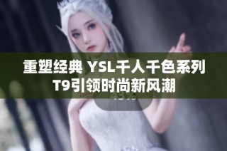 重塑经典 YSL千人千色系列T9引领时尚新风潮