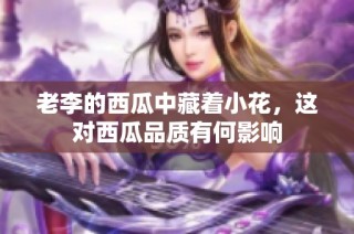 老李的西瓜中藏着小花，这对西瓜品质有何影响