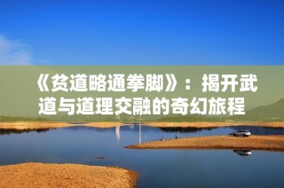 《贫道略通拳脚》：揭开武道与道理交融的奇幻旅程