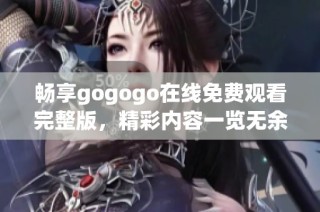 畅享gogogo在线免费观看完整版，精彩内容一览无余