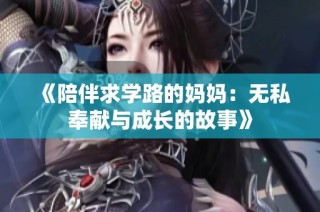 《陪伴求学路的妈妈：无私奉献与成长的故事》