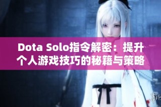 Dota Solo指令解密：提升个人游戏技巧的秘籍与策略